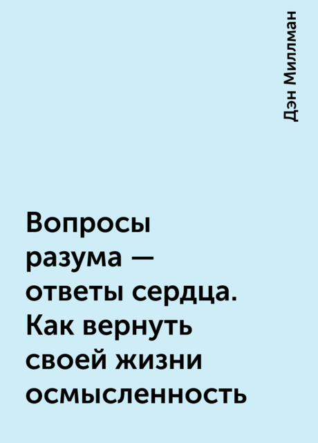 Вопросы разума – ответы сердца. Как вернуть своей жизни осмысленность