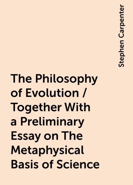 The Philosophy of Evolution / Together With a Preliminary Essay on The Metaphysical Basis of Science