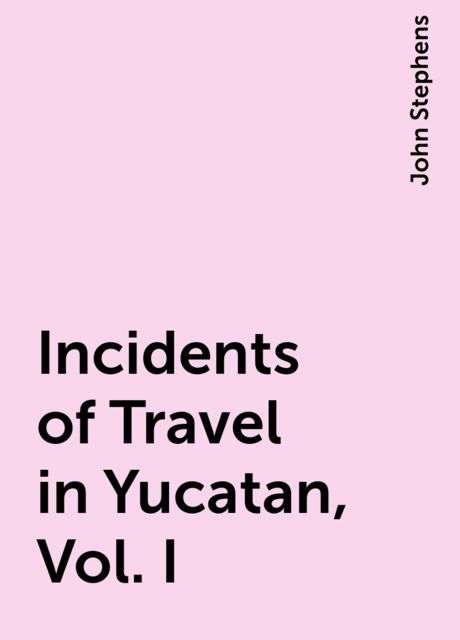 Incidents of Travel in Yucatan, Vol. I