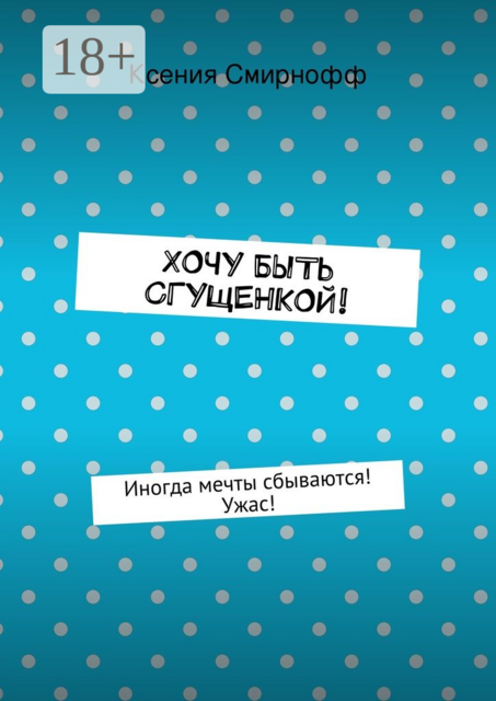 Хочу быть сгущенкой!. Иногда мечты сбываются! Ужас