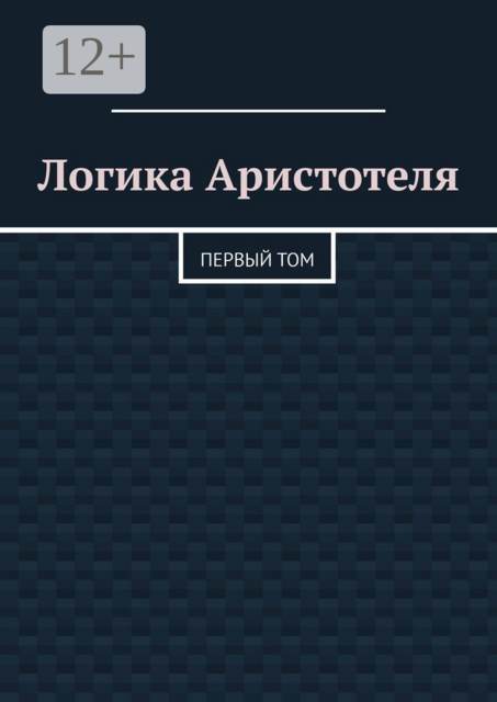 Логика Аристотеля. Первый том, Валерий Антонов