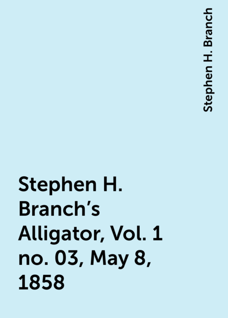 Stephen H. Branch's Alligator, Vol. 1 no. 03, May 8, 1858
