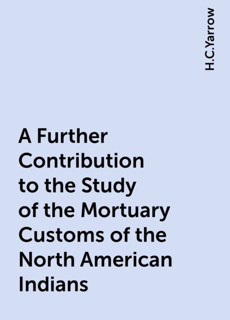 A Further Contribution to the Study of the Mortuary Customs of the North American Indians