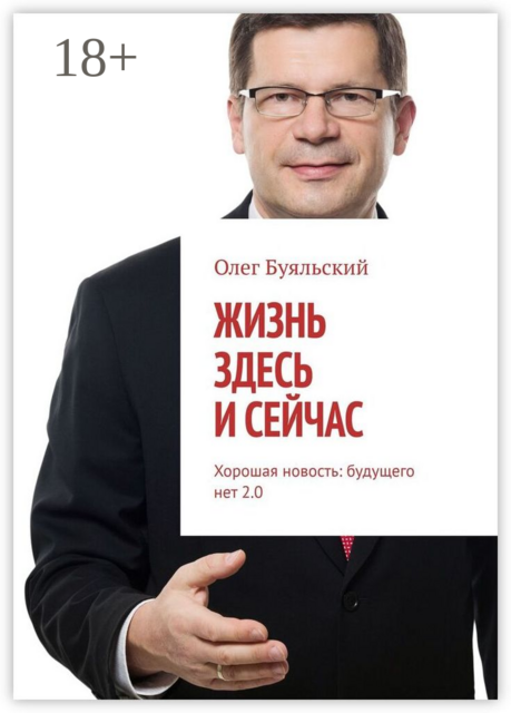 Жизнь здесь и сейчас. Хорошая новость: будущего нет 2.0, Олег Буяльский