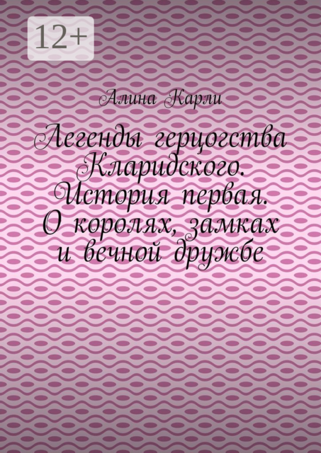 Легенды герцогства Кларидского. История первая. О королях, замках и вечной дружбе, Алина Карли