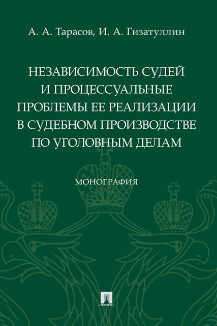Независимость судей и процессуальные проблемы ее реализации в судебном производстве по уголовным делам. Монография, А.А.Тарасов, И.А. Гизатуллин