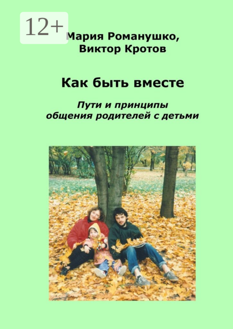 Как быть вместе. Пути и принципы общения родителей с детьми, Виктор Кротов, Мария Романушко
