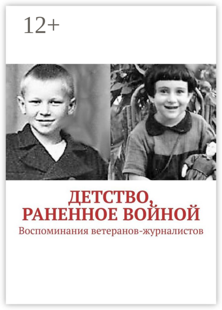 Детство, раненное войной. Воспоминания ветеранов-журналистов, 