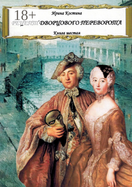 Рецепт дворцового переворота. Книга шестая, Ирина Костина