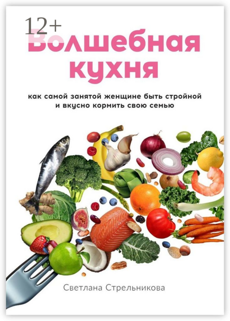 Волшебная кухня. Как самой занятой женщине быть стройной и вкусно кормить свою семью, Светлана Стрельникова