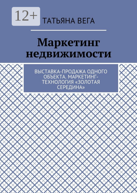Маркетинг недвижимости. Выставка-продажа одного объекта. Маркетинг-технология «Золотая середина», Татьяна Вега