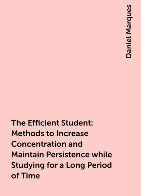 The Efficient Student: Methods to Increase Concentration and Maintain Persistence while Studying for a Long Period of Time
