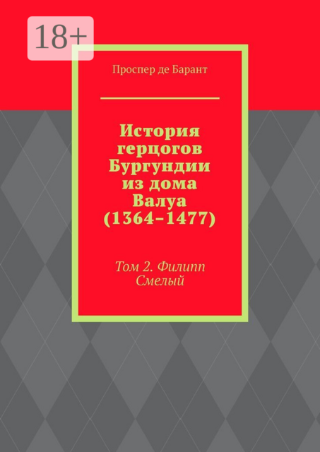 История герцогов Бургундии из дома Валуа (1364–1477). Том 2. Филипп Смелый