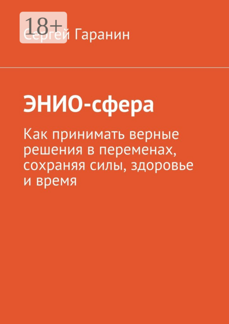 ЭНИО-сфера. Как принимать верные решения в переменах, сохраняя силы, здоровье и время, Гаранин Сергей