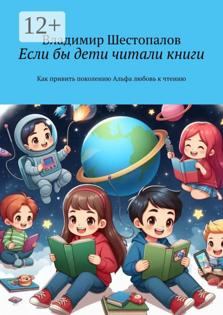 Если бы дети читали книги. Как привить поколению Альфа любовь к чтению, Владимир Шестопалов
