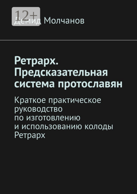 Ретрарх. Предсказательная система протославян. Краткое практическое руководство по изготовлению и использованию колоды Ретрарх, Демид Молчанов