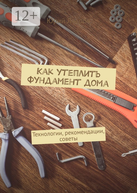 Как утеплить фундамент дома. Технологии, рекомендации, советы, Юрий Лавров