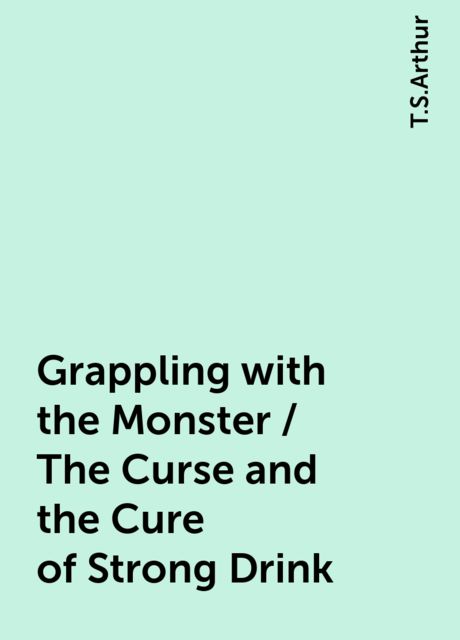 Grappling with the Monster / The Curse and the Cure of Strong Drink