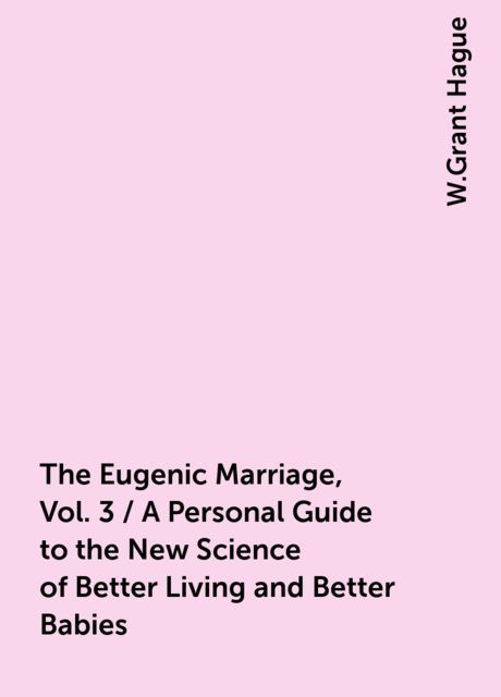 The Eugenic Marriage, Vol. 3 / A Personal Guide to the New Science of Better Living and Better Babies
