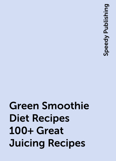 Green Smoothie Diet Recipes 100+ Great Juicing Recipes