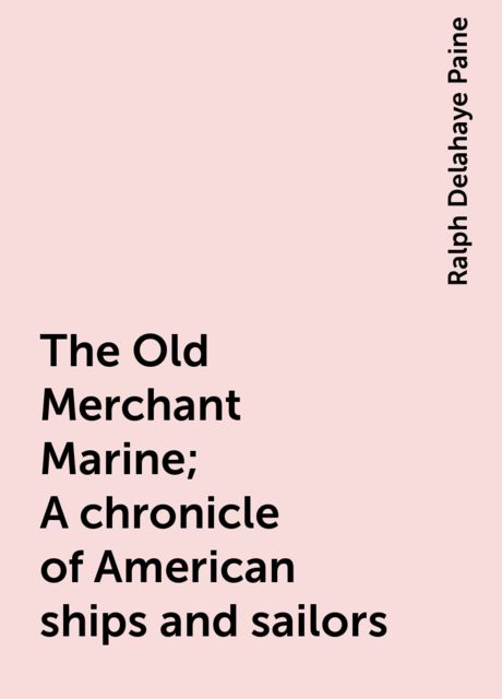 The Old Merchant Marine; A chronicle of American ships and sailors