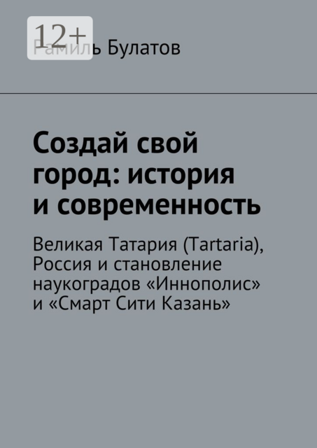 Создай свой город: история и современность. Великая Татария (Tartaria), Россия и становление наукоградов «Иннополис» и «Смарт Сити Казань»