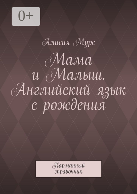 Мама и Малыш. Английский язык с рождения. Карманный справочник, Мурс Алисия