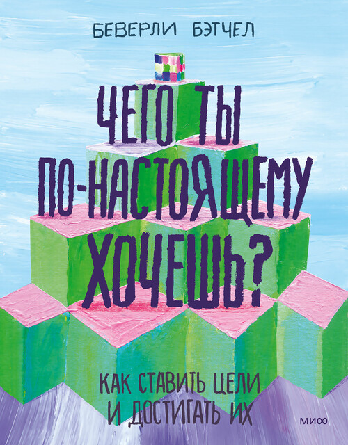 Чего ты по-настоящему хочешь? Как ставить цели и достигать их