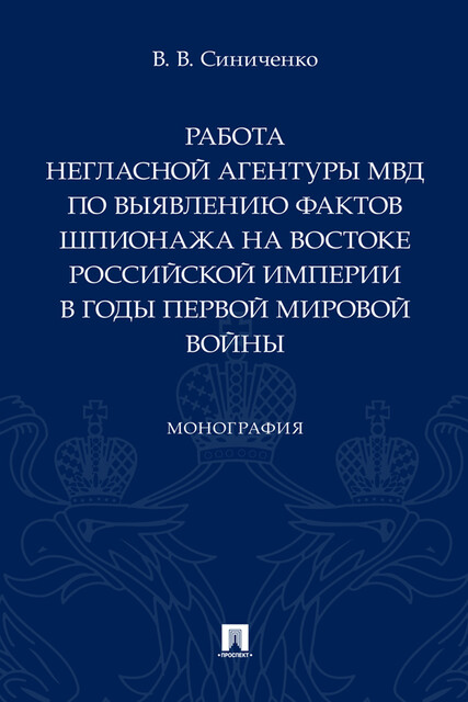 Работа негласной агентуры МВД по выявлению фактов шпионажа на востоке Российской империи в годы Первой мировой войны. Монография