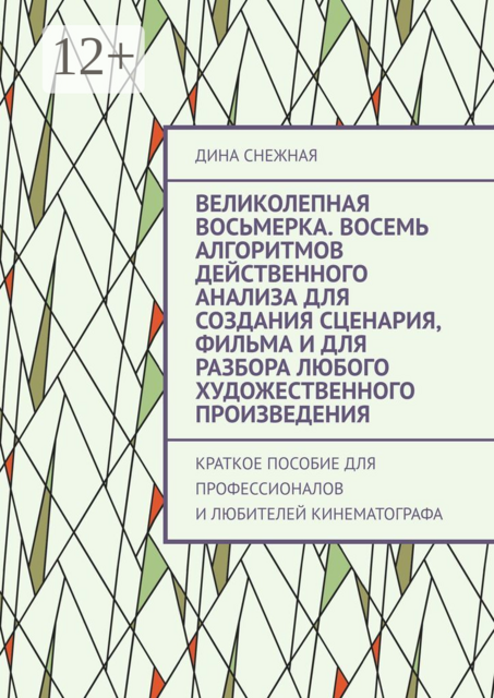 Великолепная восьмерка. Восемь алгоритмов действенного анализа для создания сценария, фильма и для разбора любого художественного произведения. Краткое пособие для профессионалов и любителей кинематографа, Дина Снежная
