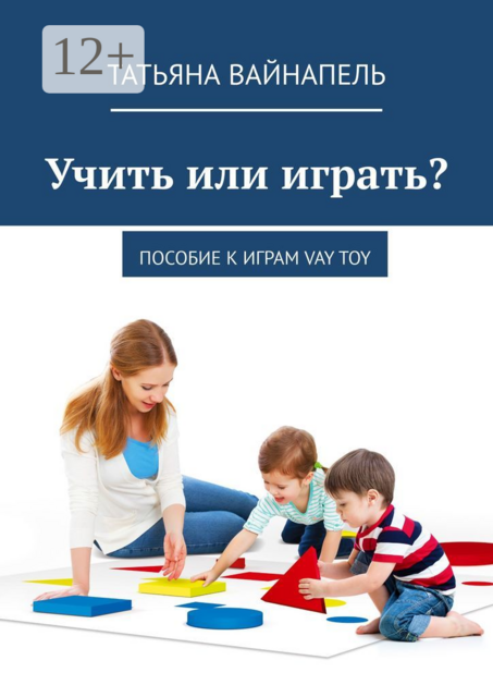 Учить или играть?. Пособие к играм VAY TOY