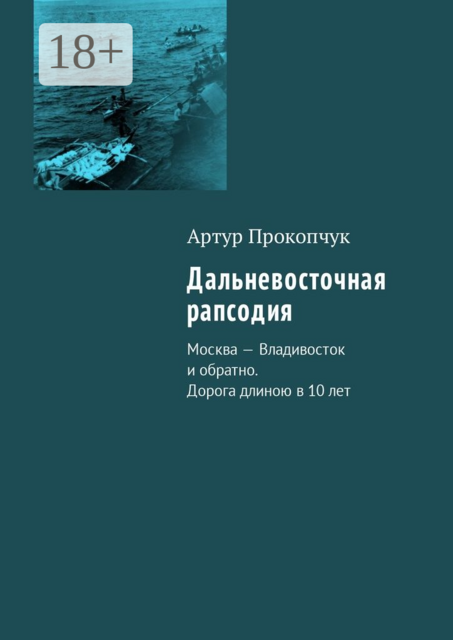 Дальневосточная рапсодия. Москва — Владивосток и обратно. Дорога длиною в 10 лет, Артур Прокопчук