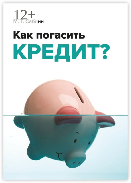 Как погасить кредит?. На примере ипотеки, Саблин М.Т.