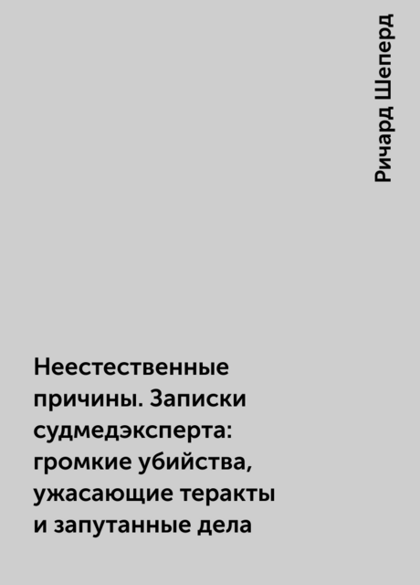 Неестественные причины. Записки судмедэксперта: громкие убийства, ужасающие теракты и запутанные дела