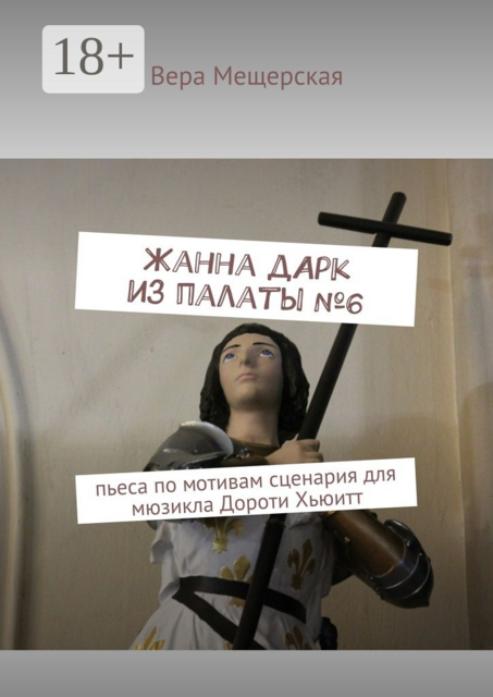 Жанна д'Арк из палаты №6. Пьеса по мотивам сценария для мюзикла Дороти Хьюитт