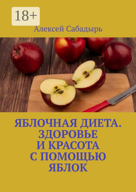 Яблочная диета. Здоровье и красота с помощью яблок, Алексей Сабадырь