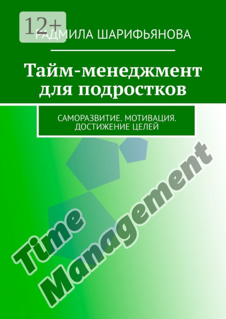 Тайм-менеджмент для подростков. Саморазвитие. Мотивация. Достижение целей, Радмила Шарифьянова