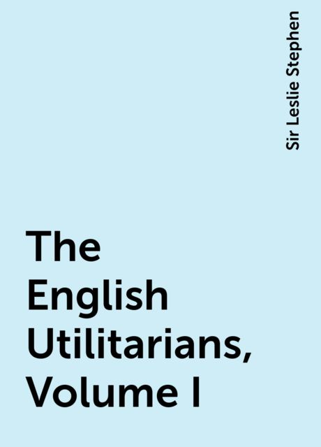 The English Utilitarians, Volume I