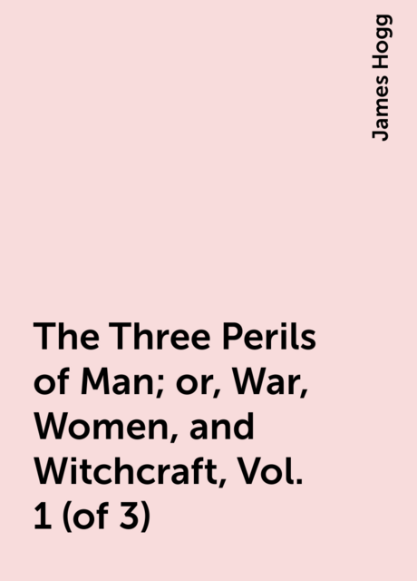 The Three Perils of Man; or, War, Women, and Witchcraft, Vol. 1 (of 3)
