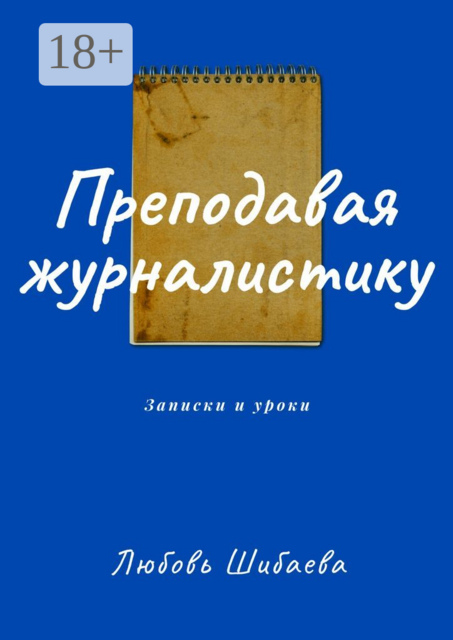Преподавая журналистику. ЗАПИСКИ И УРОКИ, Любовь Шибаева