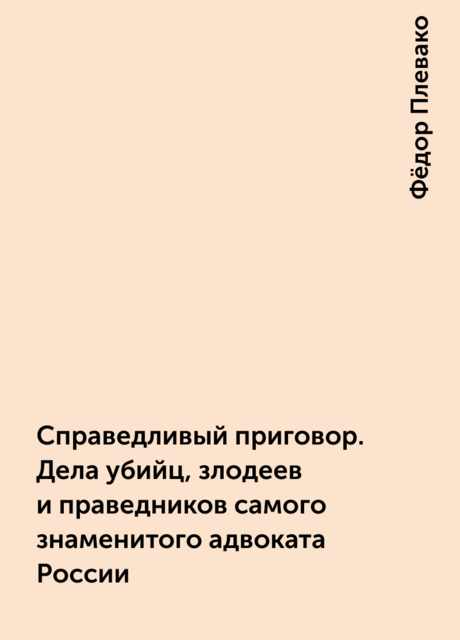 Справедливый приговор. Дела убийц, злодеев и праведников самого знаменитого адвоката России