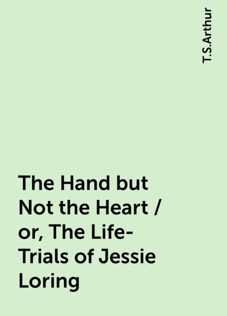 The Hand but Not the Heart / or, The Life-Trials of Jessie Loring