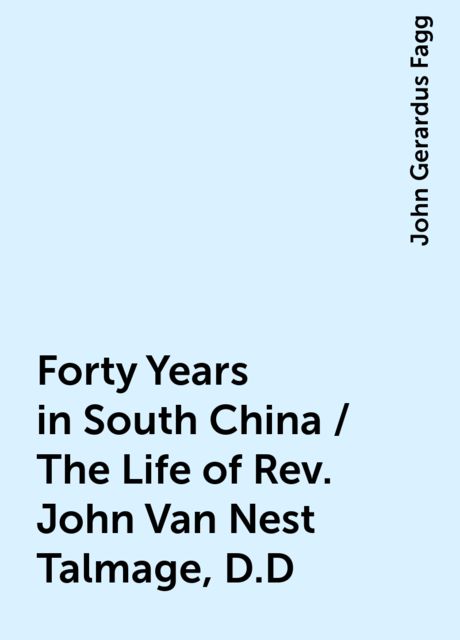 Forty Years in South China / The Life of Rev. John Van Nest Talmage, D.D