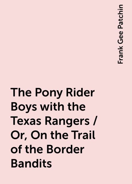 The Pony Rider Boys with the Texas Rangers / Or, On the Trail of the Border Bandits