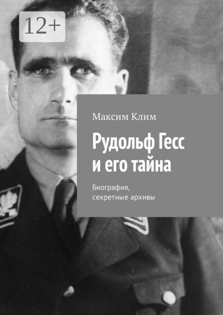 Рудольф Гесс и его тайна. Биография, секретные архивы, Максим Клим