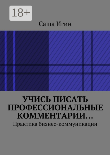 Учись писать профессиональные комментарии…. Практика бизнес-коммуникации, Саша Игин