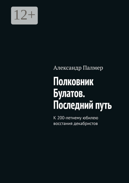 Полковник Булатов. Последний путь. К 200-летнему юбилею восстания декабристов