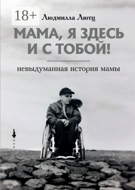 Мама, я здесь и с тобой!. Невыдуманная история мамы, Людмилла Лютц