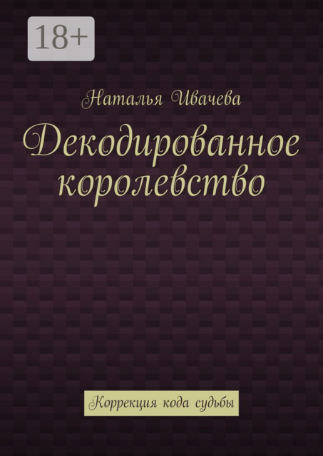 Декодированное королевство. Коррекция кода судьбы, Наталья Ивачева