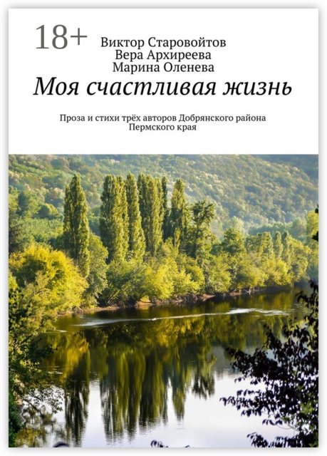 Моя счастливая жизнь. Проза и стихи трёх авторов Добрянского района Пермского края, Виктор Старовойтов, Вера Архиреева, Марина Оленева